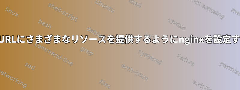 複数のURLにさまざまなリソースを提供するようにnginxを設定する方法