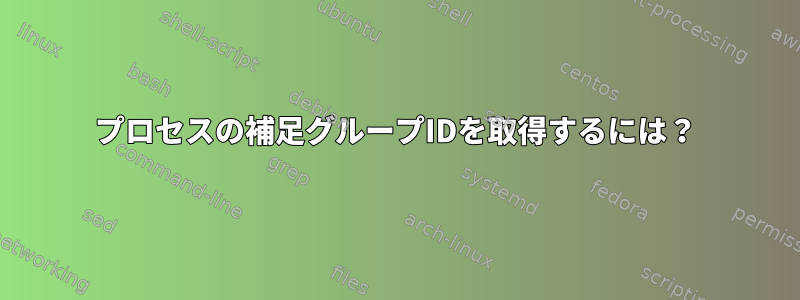 プロセスの補足グループIDを取得するには？