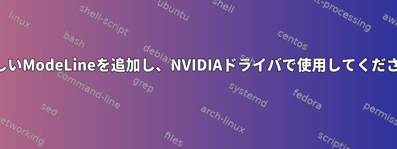 新しいModeLineを追加し、NVIDIAドライバで使用してください