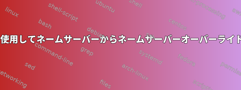 dnsmasq：動的IPを使用してネームサーバーからネームサーバーオーバーライドを割り当てますか？