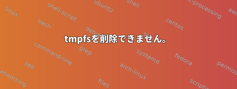 tmpfsを削除できません。