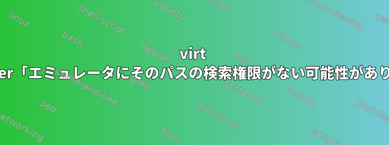 virt Manager「エミュレータにそのパスの検索権限がない可能性があります」