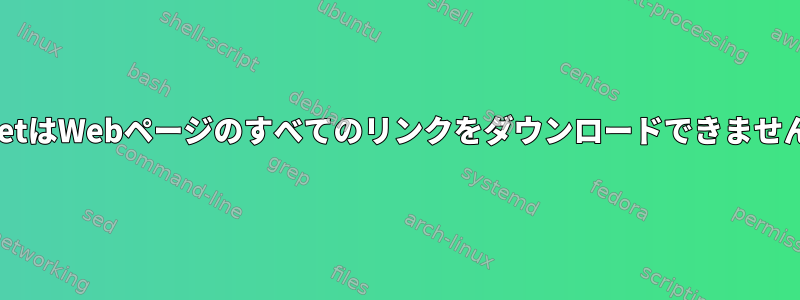 WgetはWebページのすべてのリンクをダウンロードできません。