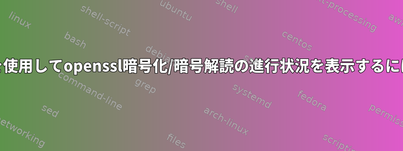 pvを使用してopenssl暗号化/暗号解読の進行状況を表示するには？