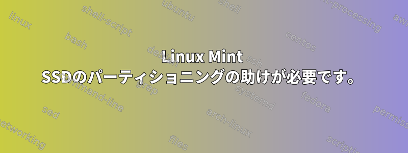 Linux Mint SSDのパーティショニングの助けが必要です。