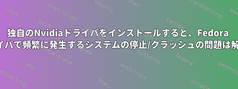 独自のNvidiaドライバをインストールすると、Fedora 27のNuboドライバで頻繁に発生するシステムの停止/クラッシュの問題は解決されますか？