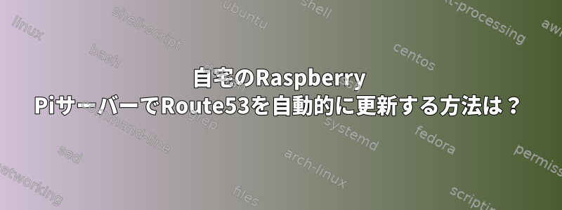 自宅のRaspberry PiサーバーでRoute53を自動的に更新する方法は？