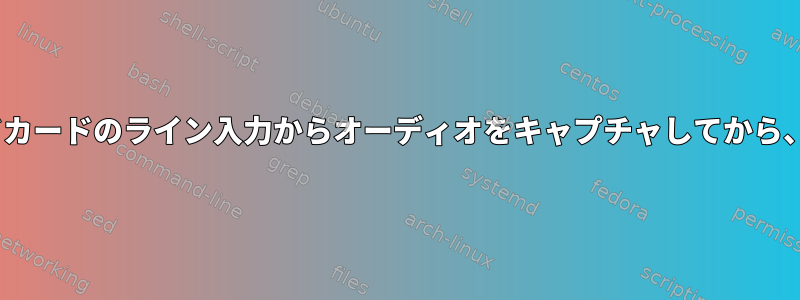 aplayとarecordを使用してサウンドカードのライン入力からオーディオをキャプチャしてから、ライン出力に直接転送できますか？