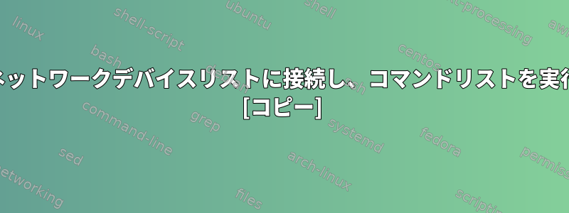 SSHを介してネットワークデバイスリストに接続し、コマンドリストを実行する方法は？ [コピー]