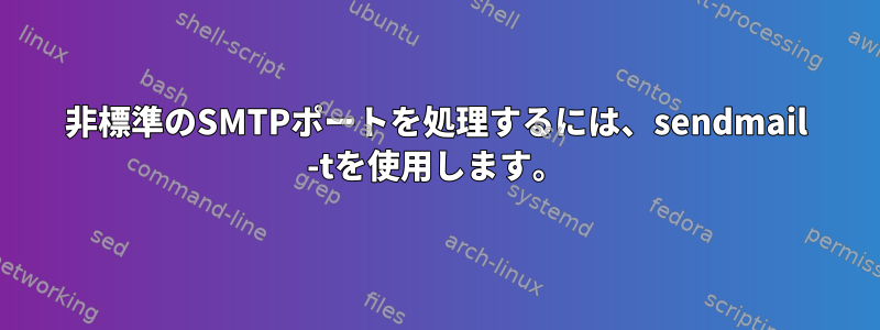 非標準のSMTPポートを処理するには、sendmail -tを使用します。