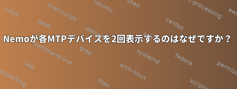 Nemoが各MTPデバイスを2回表示するのはなぜですか？