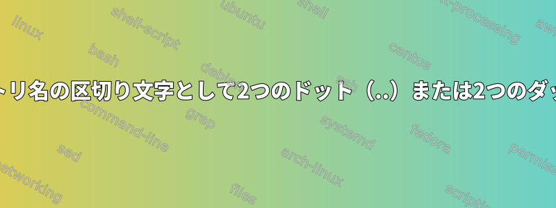 ファイル名とディレクトリ名の区切り文字として2つのドット（..）または2つのダッシュ（--）を使用する