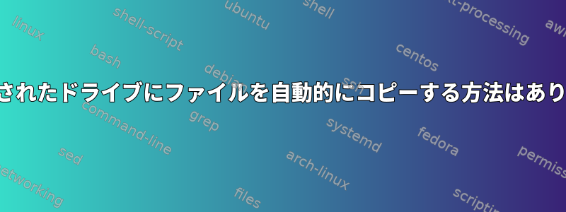 マウントされたドライブにファイルを自動的にコピーする方法はありますか？