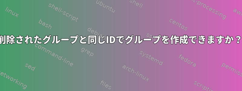 削除されたグループと同じIDでグループを作成できますか？