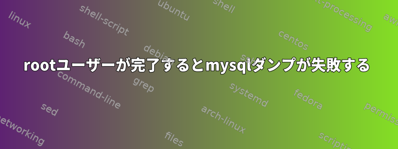 rootユーザーが完了するとmysqlダンプが失敗する