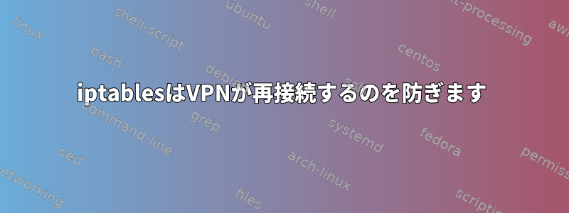 iptablesはVPNが再接続するのを防ぎます