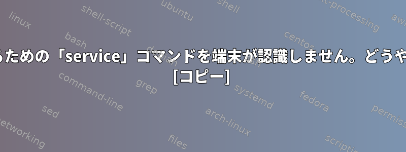 Torの状態を確認するための「service」コマンドを端末が認識しません。どうやって解決しますか？ [コピー]