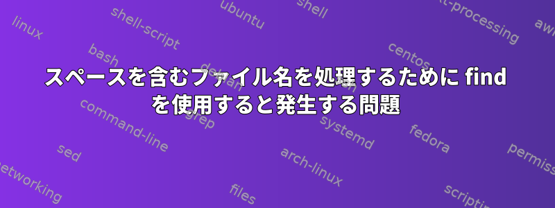 スペースを含むファイル名を処理するために find を使用すると発生する問題