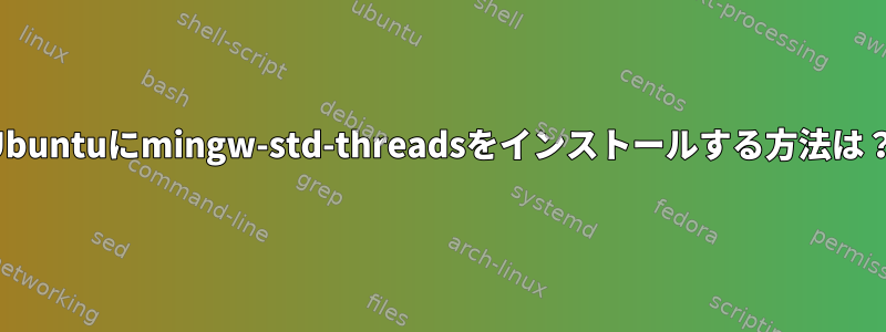 Ubuntuにmingw-std-threadsをインストールする方法は？