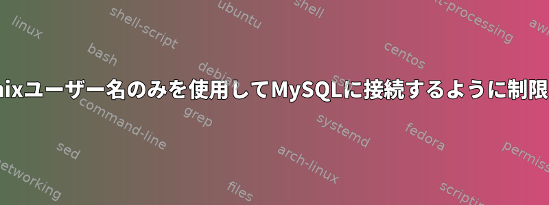 ユーザーがUnixユーザー名のみを使用してMySQLに接続するように制限する方法は？