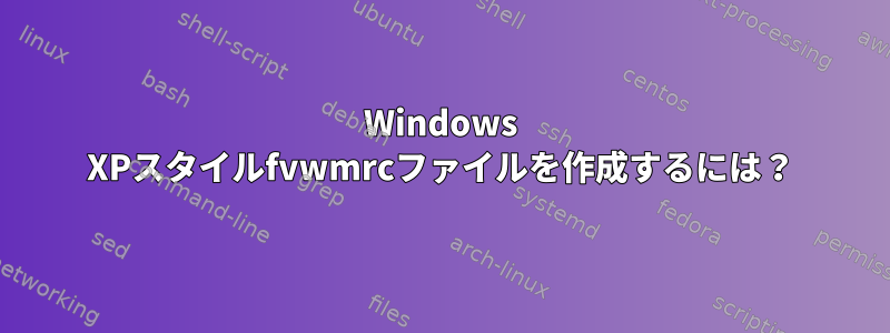 Windows XPスタイルfvwmrcファイルを作成するには？