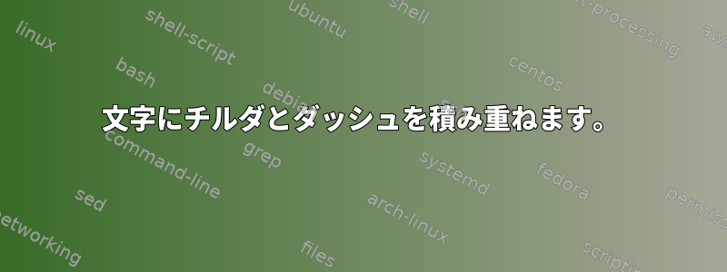 文字にチルダとダッシュを積み重ねます。