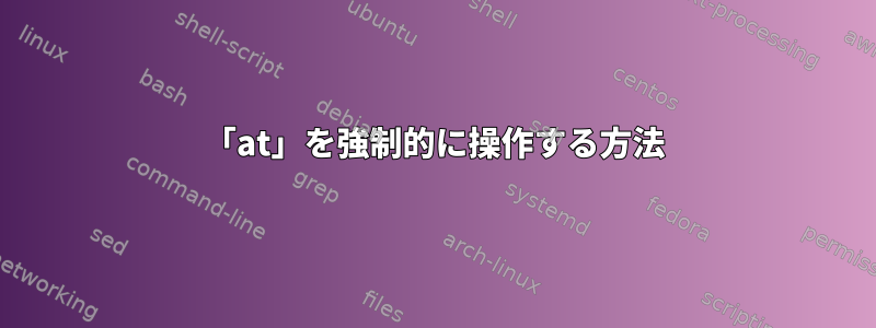 「at」を強制的に操作する方法