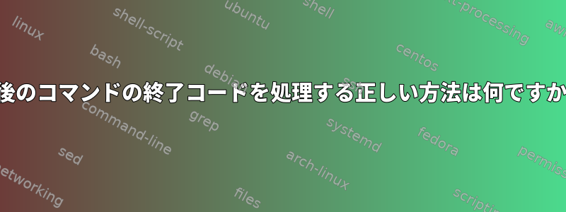 最後のコマンドの終了コードを処理する正しい方法は何ですか？