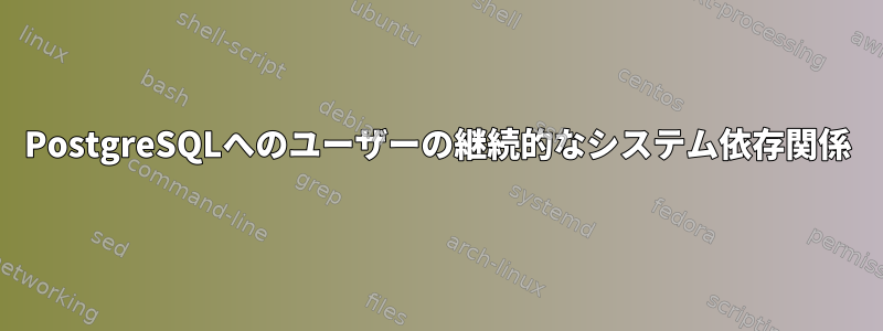 PostgreSQLへのユーザーの継続的なシステム依存関係