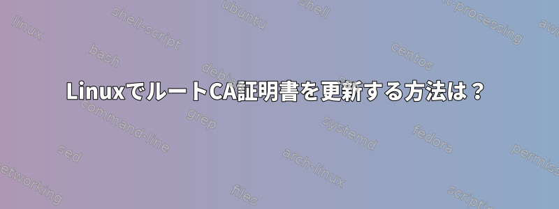 LinuxでルートCA証明書を更新する方法は？