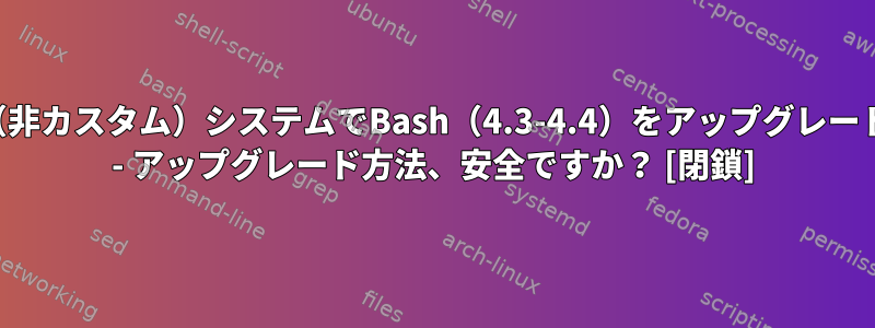 最小（非カスタム）システムでBash（4.3-4.4）をアップグレードする - アップグレード方法、安全ですか？ [閉鎖]