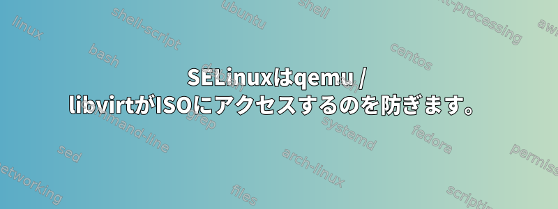 SELinuxはqemu / libvirtがISOにアクセスするのを防ぎます。