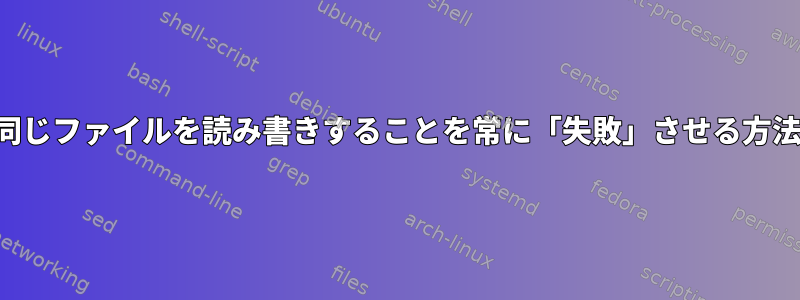 同じパイプで同じファイルを読み書きすることを常に「失敗」させる方法は何ですか？