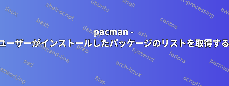 pacman - ユーザーがインストールしたパッケージのリストを取得する