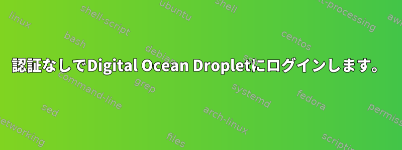 認証なしでDigital Ocean Dropletにログインします。