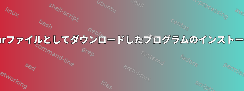 .tarファイルとしてダウンロードしたプログラムのインストール