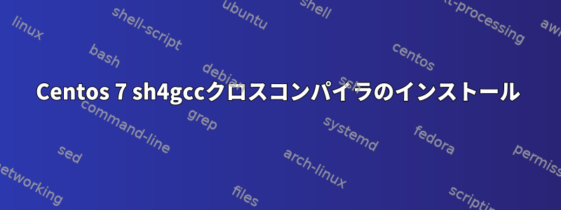 Centos 7 sh4gccクロスコンパイラのインストール