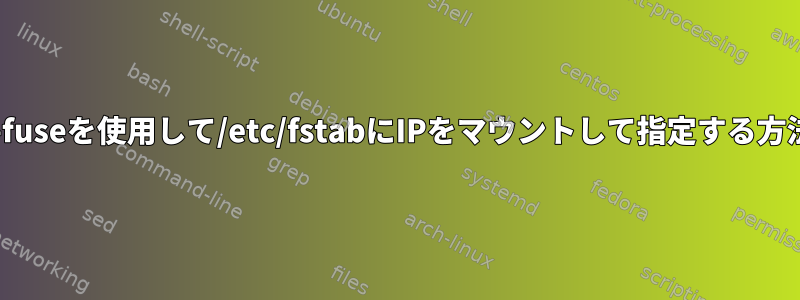 ceph-fuseを使用して/etc/fstabにIPをマウントして指定する方法は？