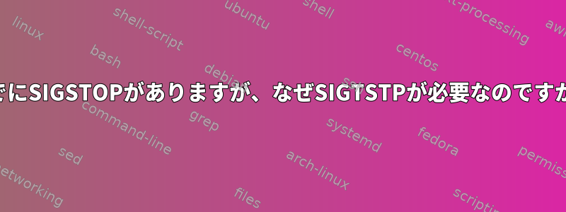 すでにSIGSTOPがありますが、なぜSIGTSTPが必要なのですか？