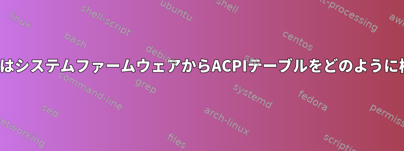 LinuxカーネルはシステムファームウェアからACPIテーブルをどのように検索しますか？