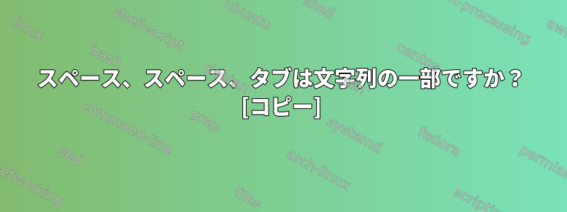 スペース、スペース、タブは文字列の一部ですか？ [コピー]