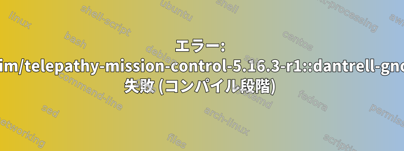 エラー: net-im/telepathy-mission-control-5.16.3-r1::dantrell-gnome 失敗 (コンパイル段階)