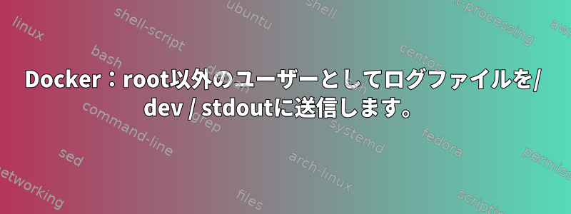 Docker：root以外のユーザーとしてログファイルを/ dev / stdoutに送信します。