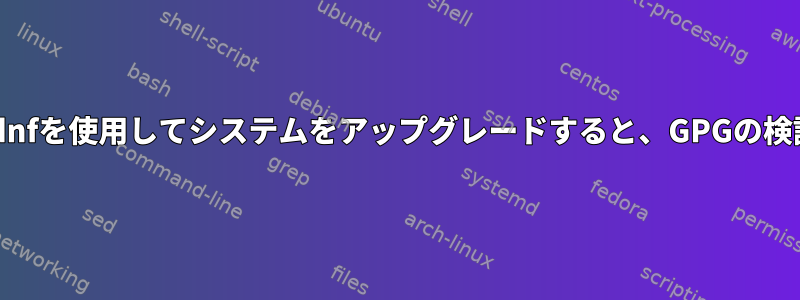 エラー：Fedoraでdnfを使用してシステムをアップグレードすると、GPGの検証に失敗しました。