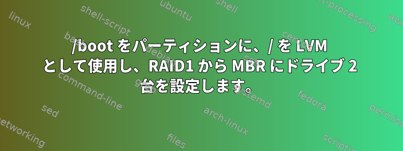 /boot をパーティションに、/ を LVM として使用し、RAID1 から MBR にドライブ 2 台を設定します。