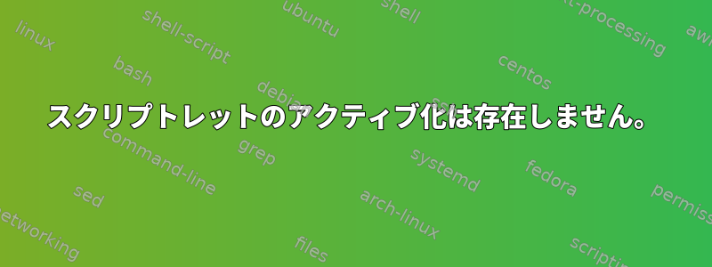 スクリプトレットのアクティブ化は存在しません。