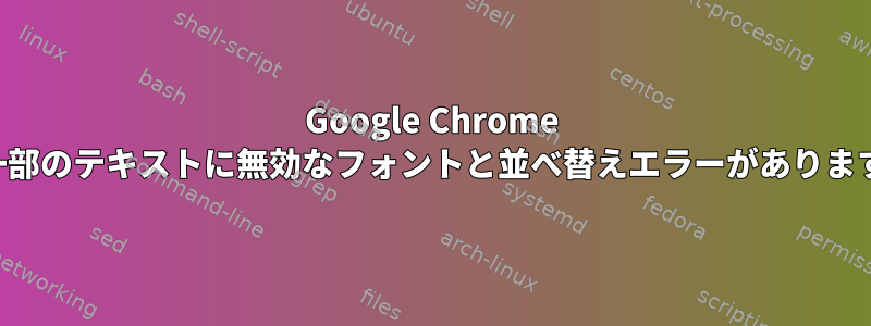 Google Chrome の一部のテキストに無効なフォントと並べ替えエラーがあります。