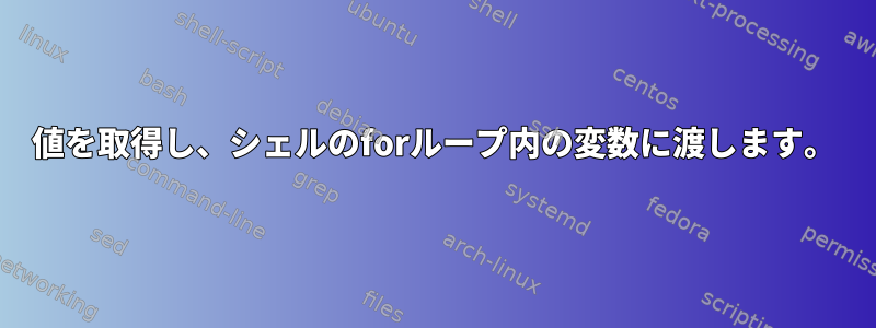 値を取得し、シェルのforループ内の変数に渡します。