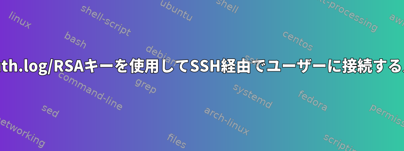 auth.log/RSAキーを使用してSSH経由でユーザーに接続する人