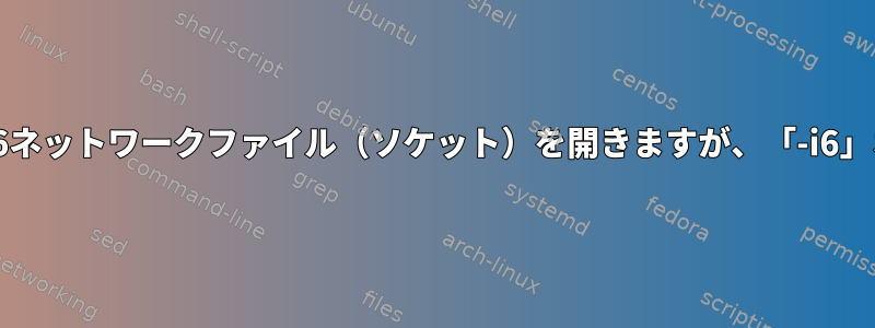 「-i4」オプションを指定すると、「lsof」リストがIPv6ネットワークファイル（ソケット）を開きますが、「-i6」オプションを指定した場合は開かないのはなぜですか？